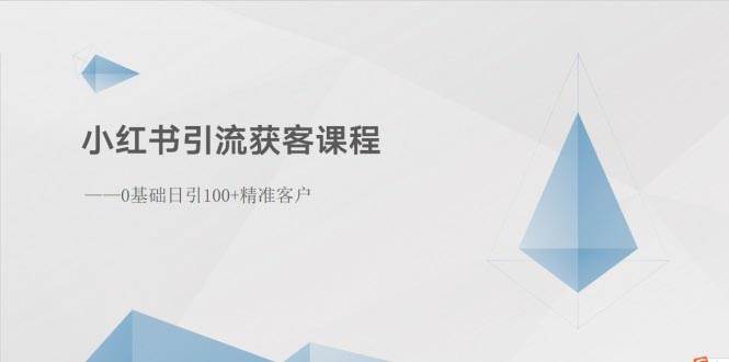 小红书引流获客课程：0基础日引100+精准客户-知享知识库