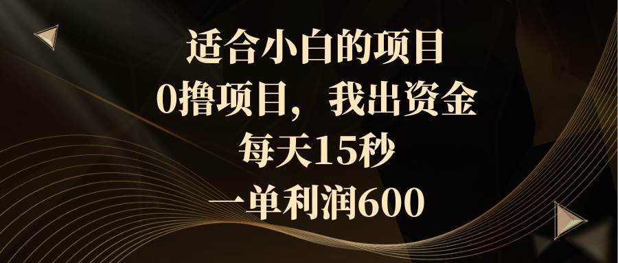 适合小白的项目，0撸项目，我出资金，每天15秒，一单利润600-知享知识库