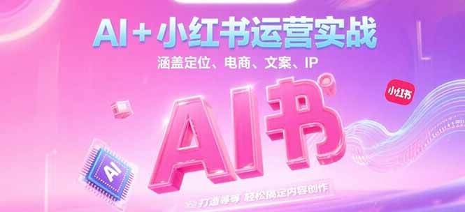 AI+小红书运营实战，涵盖定位、电商、文案、IP 打造等，轻松搞定内容创作-知享知识库
