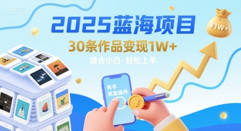 2025蓝海项目30条作品 变现1w+ 有手就能操作适合小白做-知享知识库