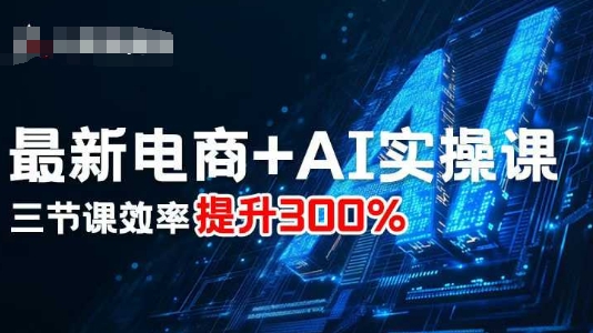 最新电商+AI实操课，三节课效率提升300%-知享知识库