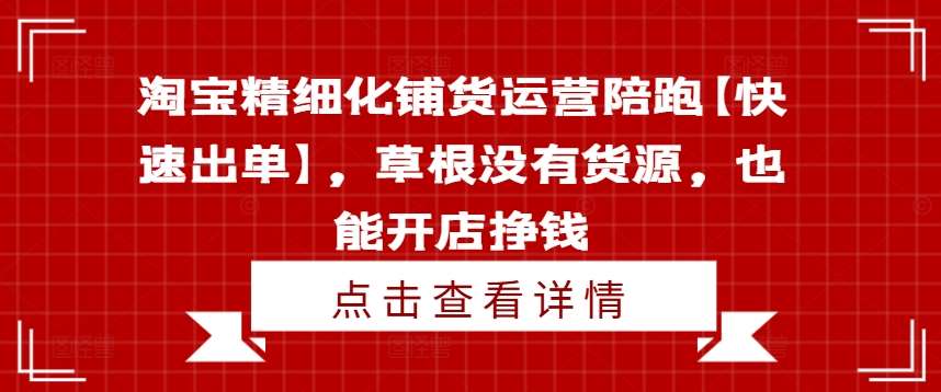 淘宝精细化铺货运营陪跑【快速出单】，草根没有货源，也能开店挣钱-知享知识库