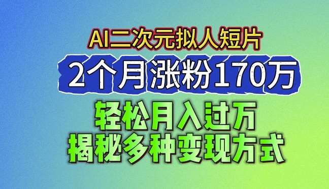 2024最新蓝海AI生成二次元拟人短片，2个月涨粉170万，揭秘多种变现方式【揭秘】-知享知识库