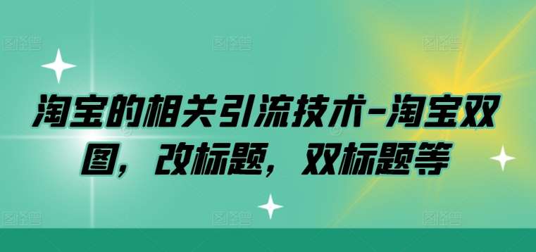 淘宝的相关引流技术-淘宝双图，改标题，双标题等-知享知识库