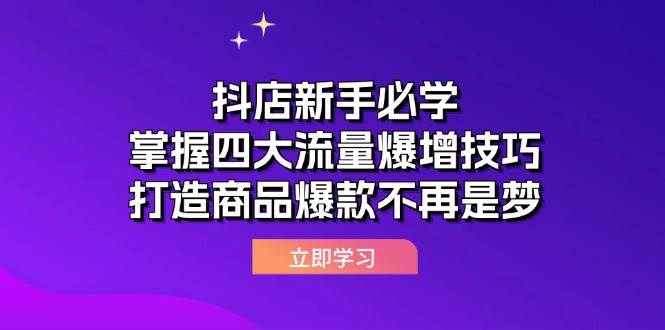 （12631期）抖店新手必学：掌握四大流量爆增技巧，打造商品爆款不再是梦-知享知识库