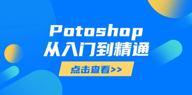 （14467期）Potoshop从入门到精通：基础到高级，掌握全面图像处理技能-知享知识库