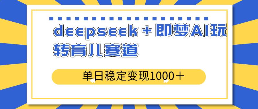 (14553期)deepseek+即梦AI玩转育儿赛道,单日稳定变现1000+育儿赛道-知享知识库