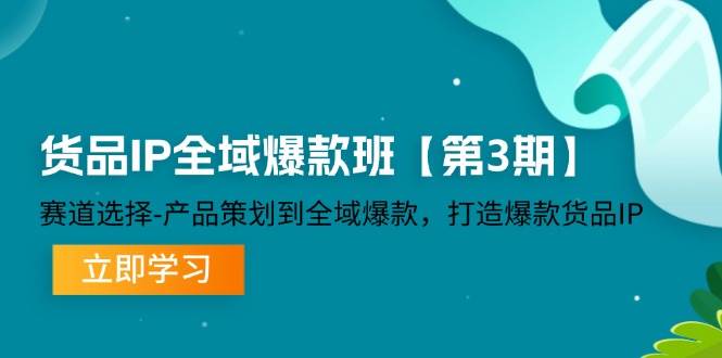 （12078期）货品-IP全域爆款班【第3期】赛道选择-产品策划到全域爆款，打造爆款货品IP-知享知识库
