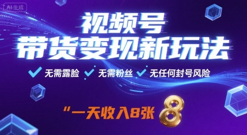 视频号带货变现新玩法，无需露脸，无需粉丝，无任何封号风险，一天收益8张【揭秘】-知享知识库