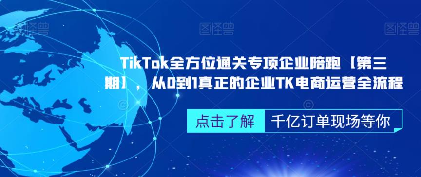 TikTok全方位通关专项企业陪跑【第三期】,从0到1真正的企业TK电商运营全流程-知享知识库