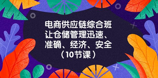 (8246期)电商-供应链综合班,让仓储管理迅速、准确、经济、安全!(10节课)-知享知识库