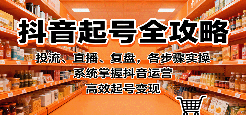 抖音起号全攻略,投流、直播、复盘,各步骤实操,系统掌握抖音运营,高效起号变现-知享知识库