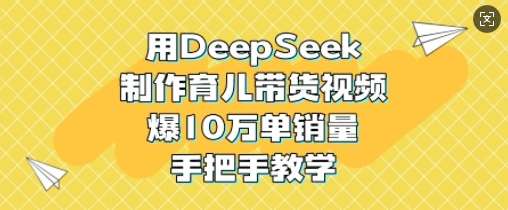 用DeepSeek制作育儿带货视频,爆10W单销量,手把手教学-知享知识库