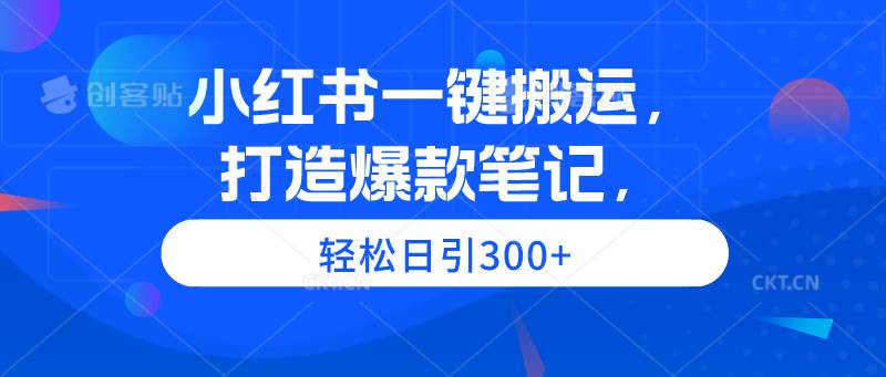 小红书一键搬运,打造爆款笔记,轻松日引300+-知享知识库