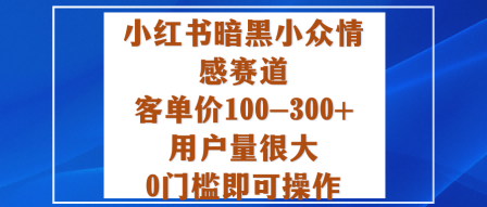 小红书暗黑小众情感赛道，客单价100-300+用户量很大，0门槛即可操作-知享知识库