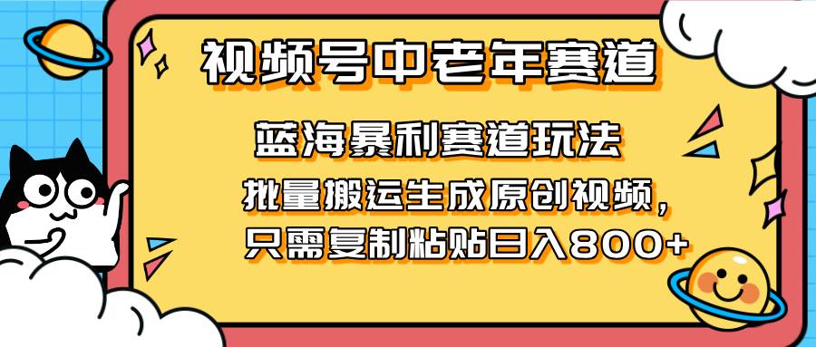 （14314期）2025视频号中老年短视频蓝海暴利风口！复制粘贴搬运视频单日赚800+，无…-知享知识库