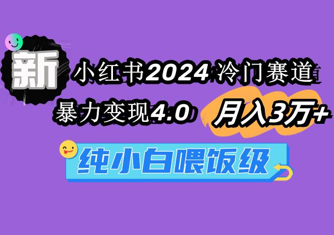 (9133期)小红书2024冷门赛道 月入3万+ 暴力变现4.0 纯小白喂饭级-知享知识库