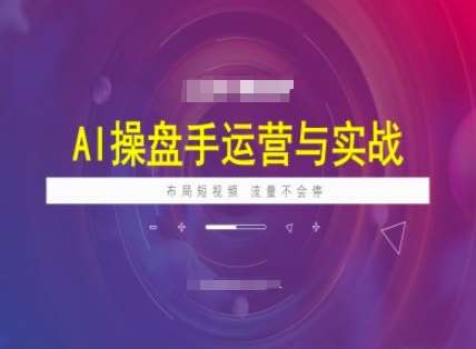 AI操盘手运营实战课程，布局短祝频，流量不会停-知享知识库