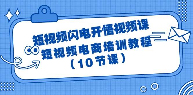 短视频-闪电开悟视频课:短视频电商培训教程(10节课)-知享知识库