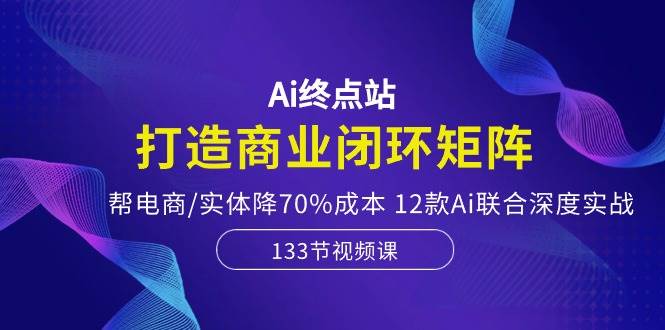 （10428期）Ai终点站，打造商业闭环矩阵，帮电商/实体降70%成本，12款Ai联合深度实战-知享知识库