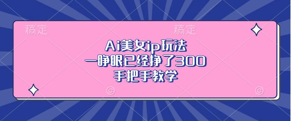 (13286期)Ai美女ip玩法,一睁眼已经挣了300,手把手教学-知享知识库