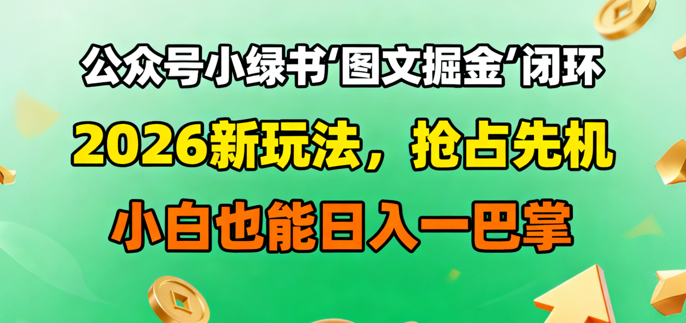 公众号小绿书图文掘金闭环,2026新玩法,抢占先机,小白也能日入一巴掌-知享知识库