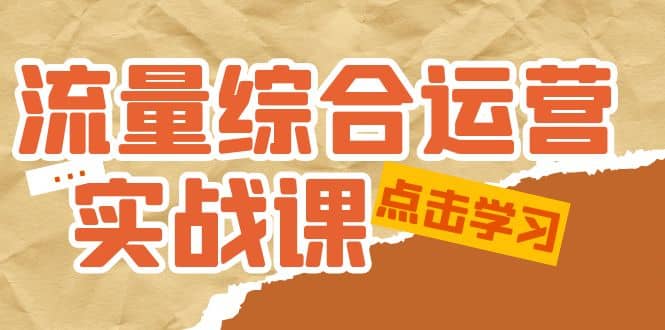 流量综合·运营实战课：短视频、本地生活、个人IP知识付费、直播带货运营-知享知识库