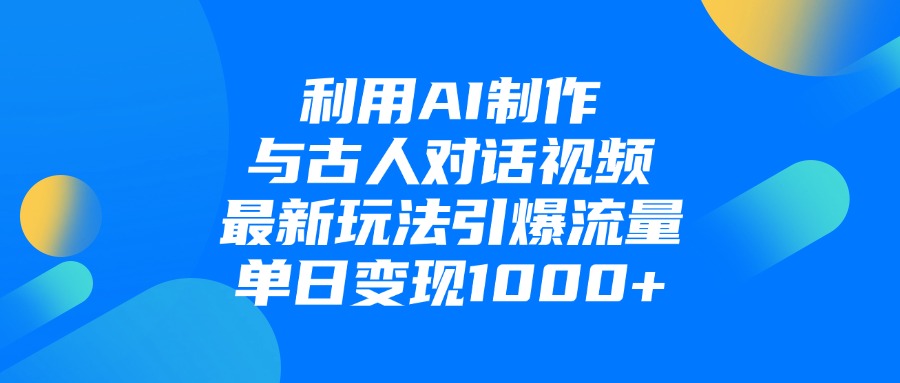 利用AI制作和古人对话的视频,最新玩法引爆流量,单日变现1000+-知享知识库