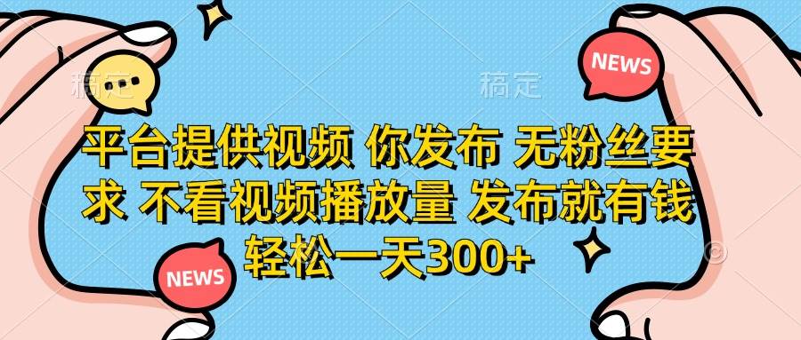 （14317期）平台提供视频 你发布 无粉丝要求 不看视频播放量 发布就有钱 轻松一天300+-知享知识库