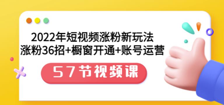 2022年短视频涨粉新玩法:涨粉36招+橱窗开通+账号运营(57节视频课)-知享知识库