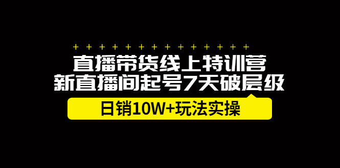 直播带货线上特训营,新直播间起号7天破层级日销10万玩法实操-知享知识库