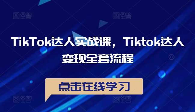 TikTok达人实战课，Tiktok达人变现全套流程-知享知识库