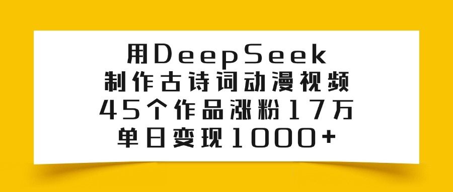 用DeepSeek制作古诗词动漫视频，45个作品涨粉17万，单日变现1000+-知享知识库