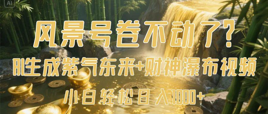 风景号卷不动了？AI一键生成紫气东来+财神瀑布视频，小白轻松日入1000+-知享知识库