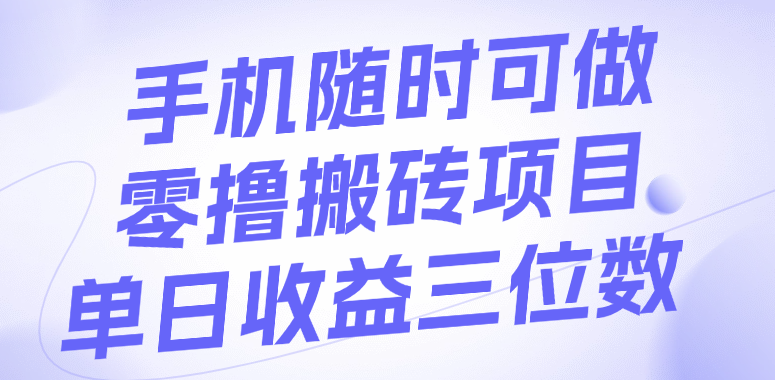 手机随时可做，零撸搬砖项目，单日收益三位数-知享知识库