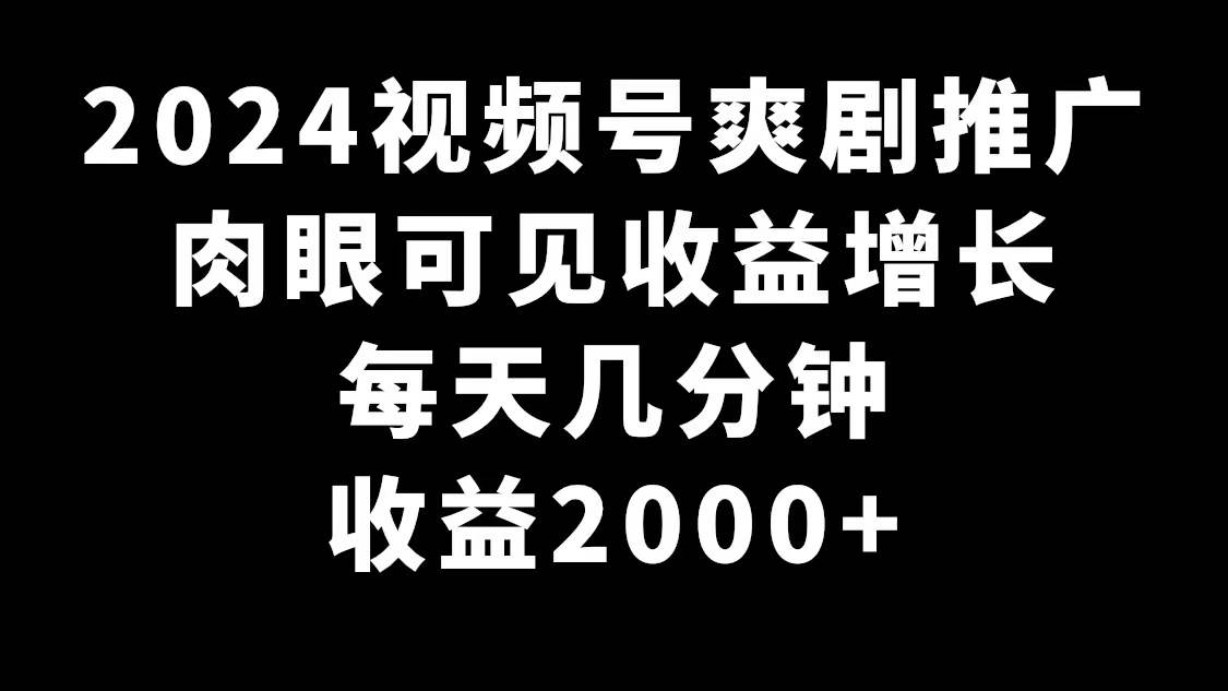 2024视频号爽剧推广，肉眼可见的收益增长，每天几分钟收益2000+-知享知识库