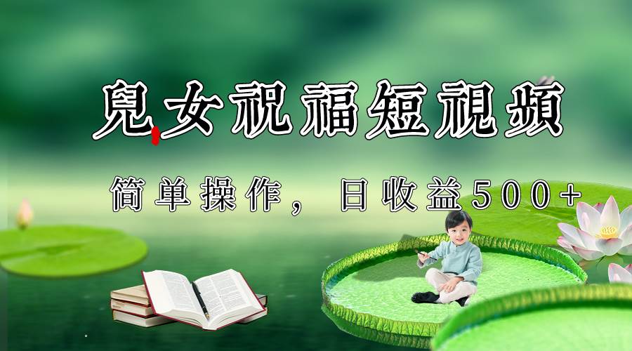 制作儿女祝福原创短视频,视频号分成计划日收益500+-知享知识库