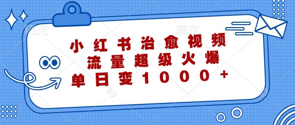 小红书治愈视频，流量超级火爆！单日变现1000+-知享知识库