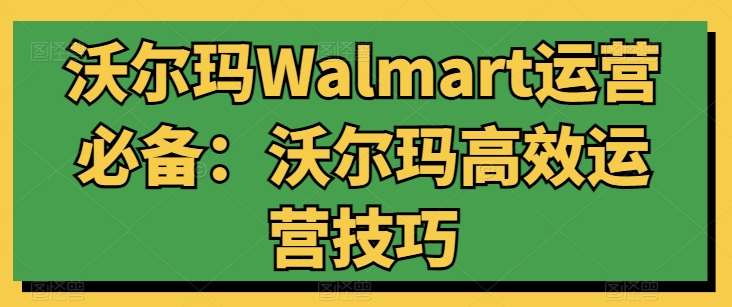 沃尔玛Walmart运营必备：沃尔玛高效运营技巧-知享知识库