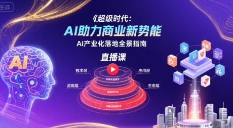 超级时代：AI助力商业新势能直播课，AI产业化落地全景指南-知享知识库