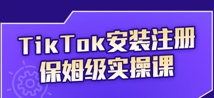 TikTok安装注册保姆级实操课，tiktok账号注册0失败，提高你的账号运营段位-知享知识库