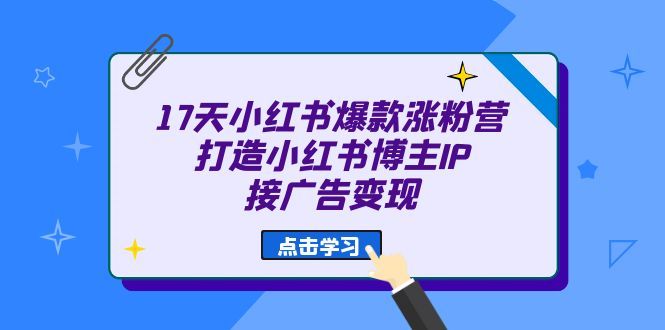 17天 小红书爆款 涨粉营（广告变现方向）打造小红书博主IP、接广告变现-知享知识库