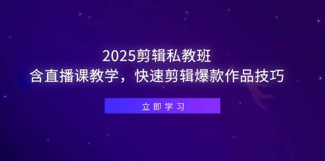 (14649期)2025剪辑私教班,含直播课教学,快速剪辑爆款作品技巧-知享知识库