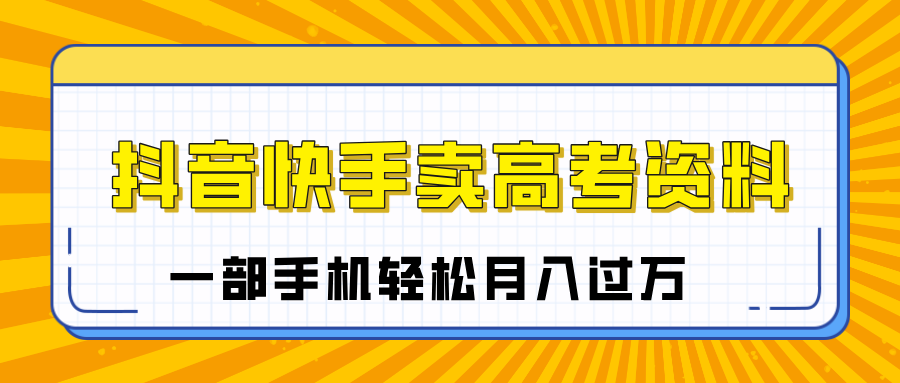 临近高考季，抖音快手卖高考资料，小白可操作一部手机轻松月入过万-知享知识库