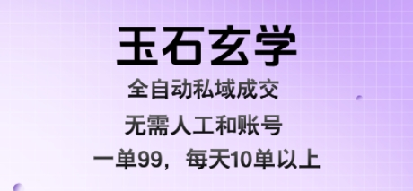 玉石玄学全自动私域成交，一单99每天十单以上，无需人工和矩阵账号，蓝海项目直接干【揭秘】-知享知识库