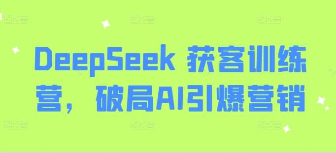DeepSeek 获客训练营，破局AI引爆营销-知享知识库