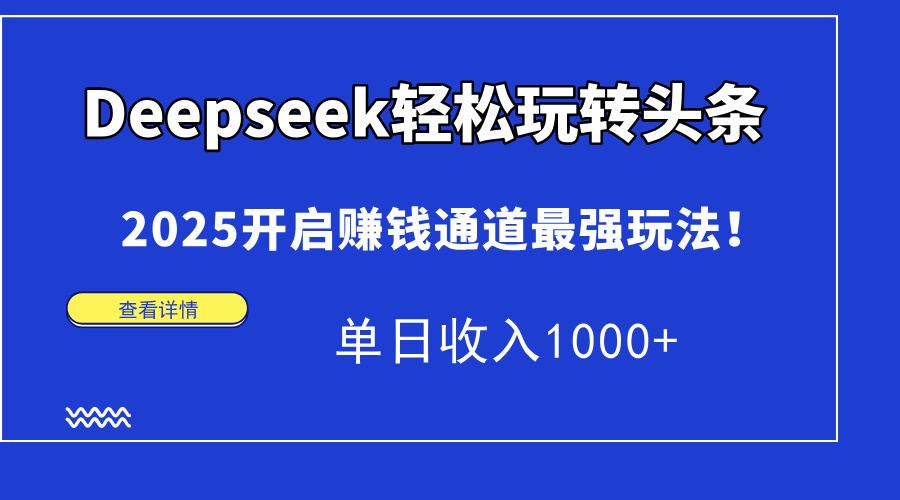Deepseek轻松玩转头条，2025开启赚钱通道最强玩法！单日收入1000+-知享知识库