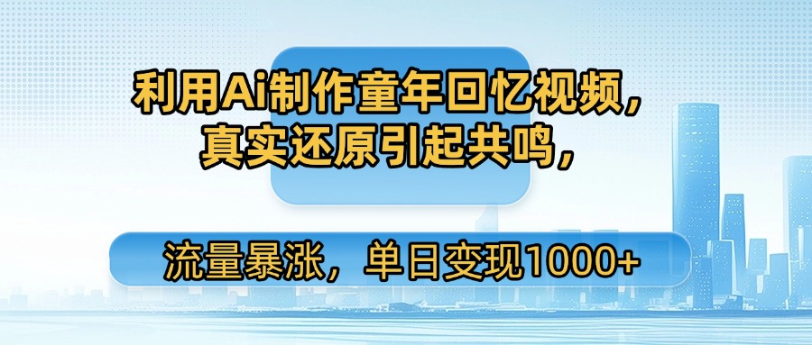 利用Ai制作童年回忆视频,真实还原引起共鸣,流量暴涨,单日变现1000+-知享知识库