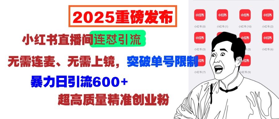 2025重磅发布：小红书直播间连怼引流，无需连麦、无需上镜，突破单号限制，暴力日引流600+超高质量精准创业粉-知享知识库
