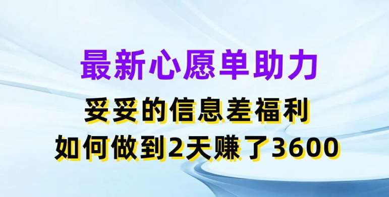 最新心愿单助力，妥妥的信息差福利，两天赚了3.6K【揭秘】-知享知识库